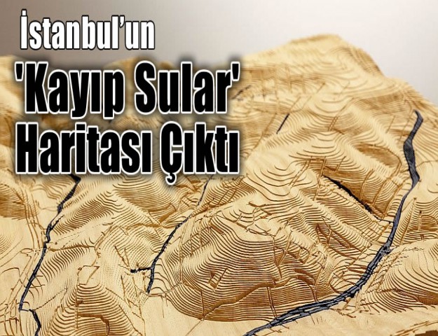 İstanbul’un 'Kayıp Sular' Haritası Çıktı