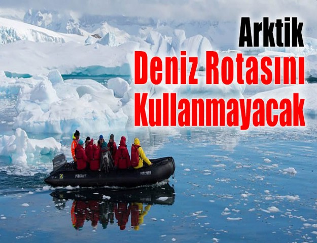 Arktik Deniz Rotasını Kullanmayacak