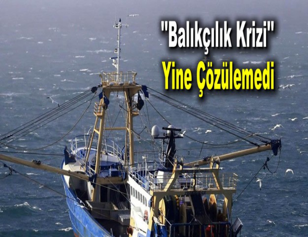 ''Balıkçılık Krizi" Yine Çözülemedi