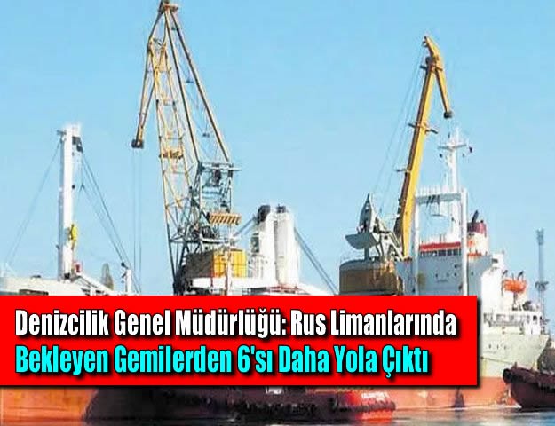 Denizcilik Genel Müdürlüğü: Rus Limanlarında Bekleyen Gemilerden 6'sı Daha Yola Çıktı