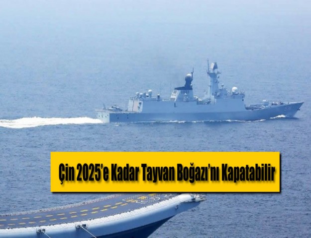 'Çin 2025’e Kadar Tayvan Boğazı’nı Kapatabilir'