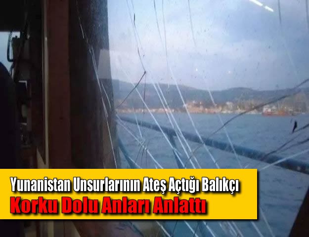 Yunanistan Unsurlarının Ateş Açtığı Balıkçı Korku Dolu Anları Anlattı