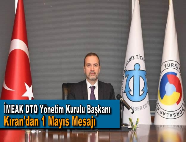 İMEAK DTO Yönetim Kurulu Başkanı Kıran'dan 1 Mayıs Mesajı