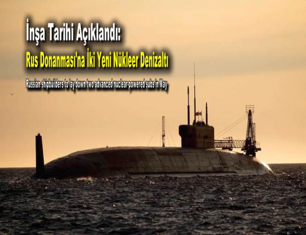 İnşa Tarihi Açıklandı: Rus Donanması'na İki Yeni Nükleer Denizaltı