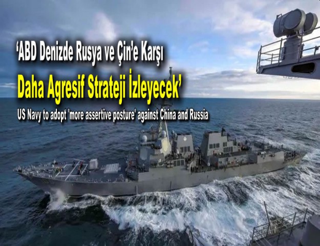 ‘ABD Denizde Rusya ve Çin’e Karşı Daha Agresif Strateji İzleyecek’
