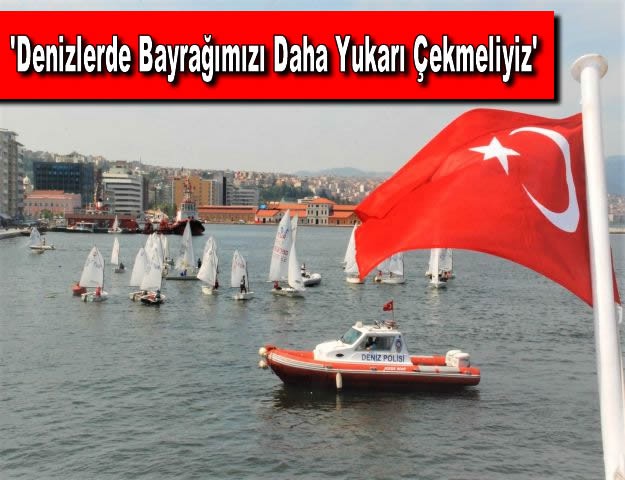 'Denizlerde Bayrağımızı Daha Yukarı Çekmeliyiz'