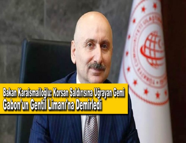 Bakan Karaismailoğlu: Korsan Saldırısına Uğrayan Gemi Gabon'un Gentil Limanı'na Demirledi