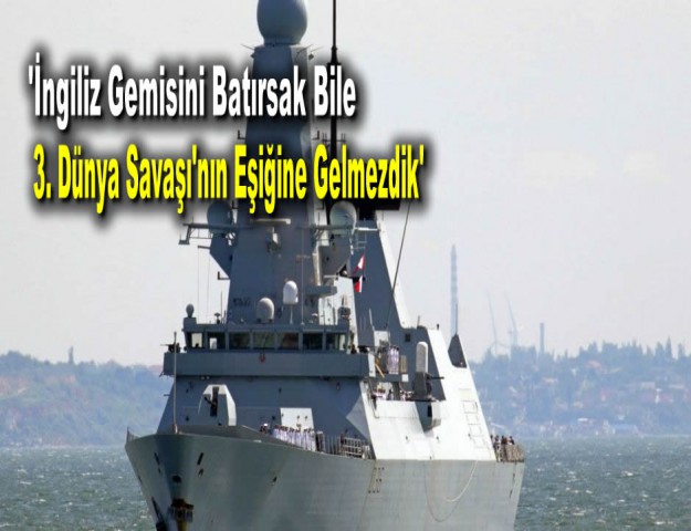 'İngiliz Gemisini Batırsak Bile 3. Dünya Savaşı'nın Eşiğine Gelmezdik'