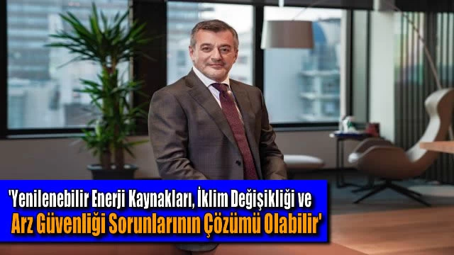 'Yenilenebilir Enerji Kaynakları, İklim Değişikliği ve Arz Güvenliği Sorunlarının Çözümü Olabilir'