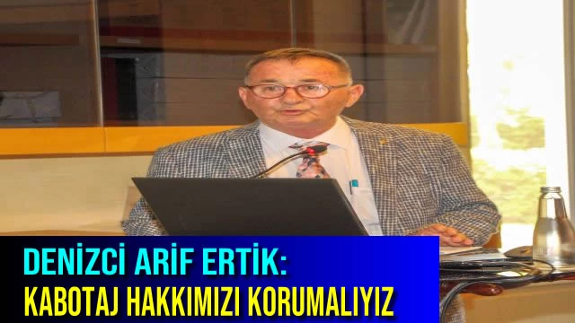 Denizci Arif Ertik: Kabotaj Hakkımızı Korumalıyız