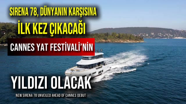 SIRENA 78, DÜNYANIN KARŞISINA İLK KEZ ÇIKACAĞI CANNES YAT FESTİVALİ’NİN YILDIZI OLACAK