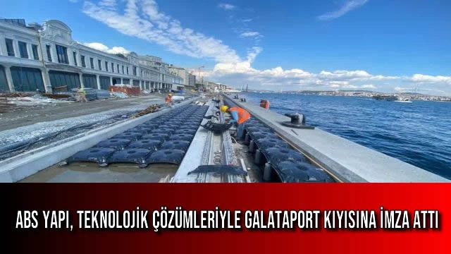 ABS Yapı, Teknolojik Çözümleriyle Galataport Kıyısına İmza Attı