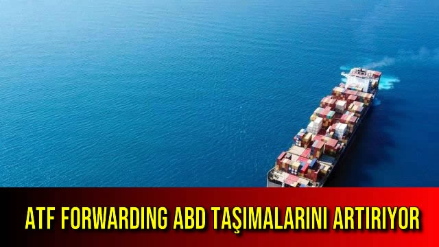 ATF FORWARDING ABD TAŞIMALARINI ARTIRIYOR