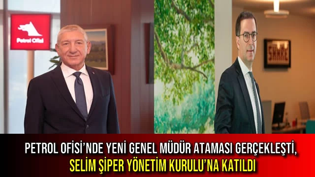 Petrol Ofisi’nde Yeni Genel Müdür Ataması Gerçekleşti, Selim Şiper Yönetim Kurulu’na Katıldı