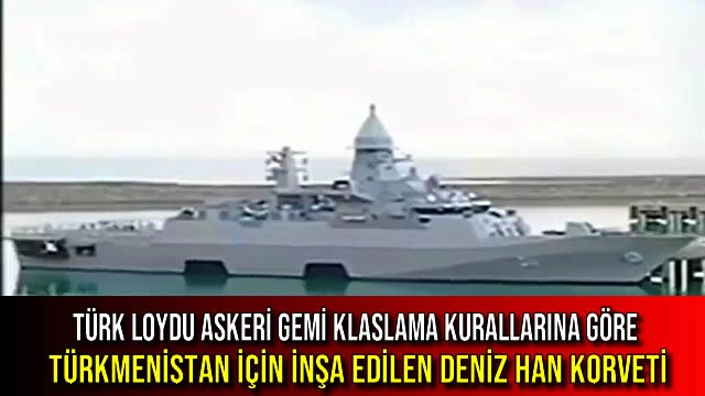 Türk Loydu Askeri Gemi Klaslama Kurallarına Göre Türkmenistan İçin İnşa Edilen DENİZ HAN Korveti
