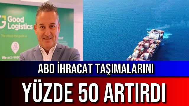 ABD İHRACAT TAŞIMALARINI YÜZDE 50 ARTIRDI