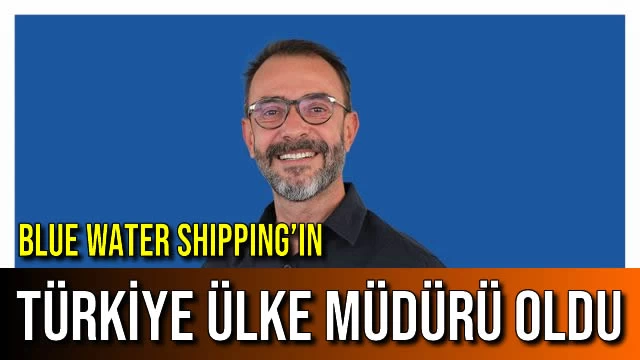 BLUE WATER SHIPPING’IN TÜRKİYE ÜLKE MÜDÜRÜ OLDU