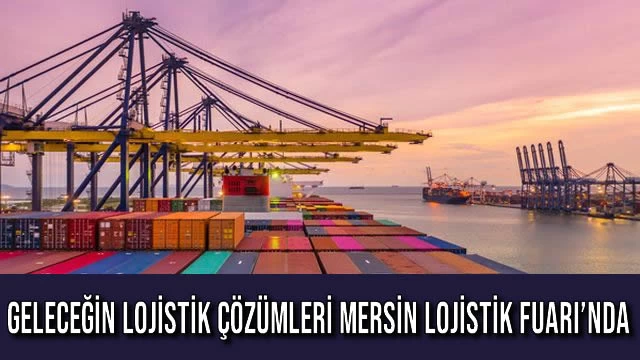 Geleceğin Lojistik Çözümleri Mersin Lojistik Fuarı’nda