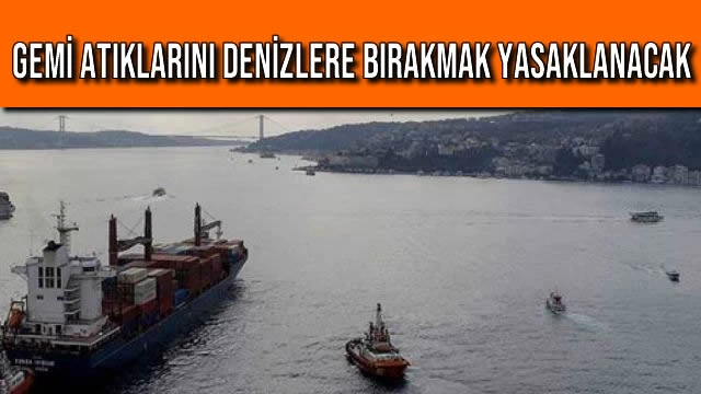 Gemi Atıklarını Denizlere Bırakmak Yasaklanacak