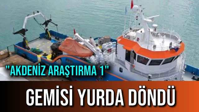 "Akdeniz Araştırma 1" Gemisi Yurda Döndü