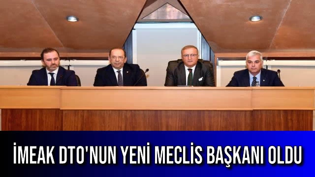 İMEAK DTO'nun Yeni Meclis Başkanı Oldu