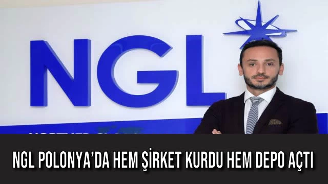 NGL POLONYA’DA HEM ŞİRKET KURDU HEM DEPO AÇTI