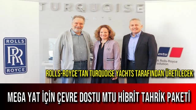 Rolls-Royce’tan Turquoise Yachts Tarafından Üretilecek Mega Yat için Çevre Dostu mtu Hibrit Tahrik Paketi