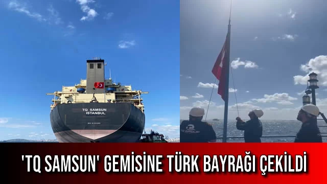 'TQ Samsun' Gemisine Türk Bayrağı Çekildi