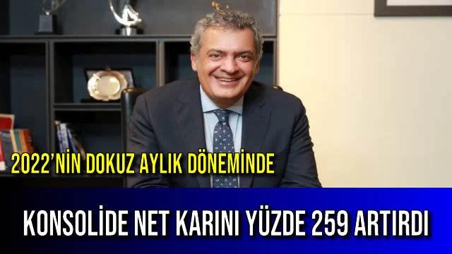 2022’NİN DOKUZ AYLIK DÖNEMİNDE KONSOLİDE NET KARINI YÜZDE 259 ARTIRDI