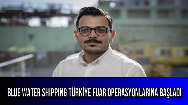 BLUE WATER SHIPPING TÜRKİYE FUAR OPERASYONLARINA BAŞLADI