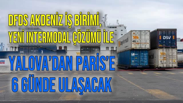 DFDS Akdeniz İş Birimi, Yeni Intermodal Çözümü ile Yalova’dan Paris’e 6 Günde Ulaşacak