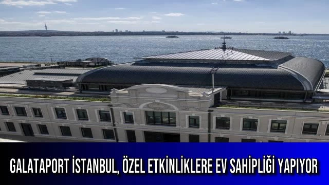 Galataport İstanbul, Özel Etkinliklere Ev Sahipliği Yapıyor