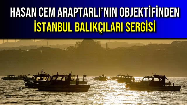 HASAN CEM ARAPTARLI’NIN OBJEKTİFİNDEN İSTANBUL BALIKÇILARI SERGİSİ