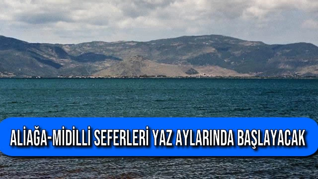 Aliağa-Midilli Seferleri Yaz Aylarında Başlayacak