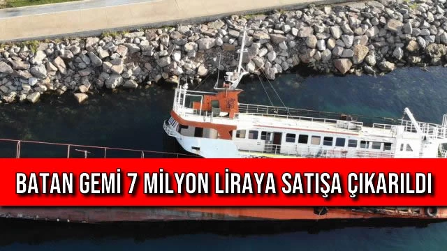 Batan Gemi 7 Milyon Liraya Satışa Çıkarıldı