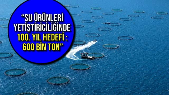 Su Ürünleri Yetiştiriciliğinde 100. Yıl Hedefi: 600 Bin Ton