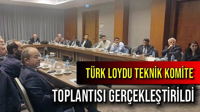 Türk Loydu Teknik Komite Toplantısı Gerçekleştirildi