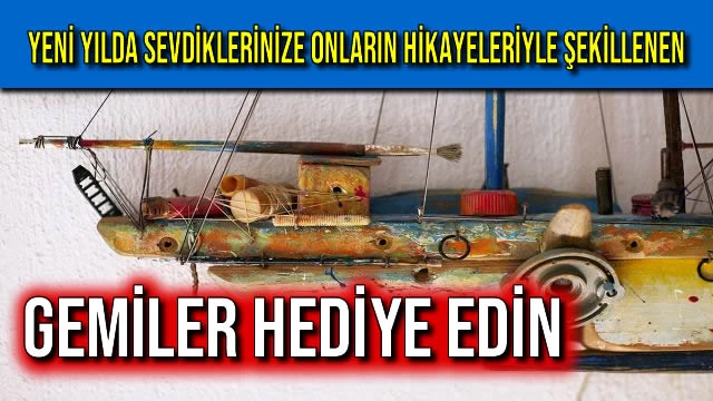 YENİ YILDA SEVDİKLERİNİZE ONLARIN HİKAYELERİYLE ŞEKİLLENEN GEMİLER HEDİYE EDİN