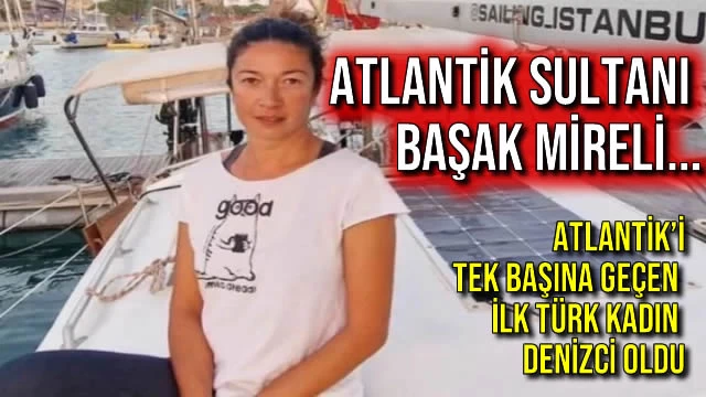 Atlantik Sultanı Başak Mireli... Atlantik’i Tek Başına Geçen İlk Türk Kadın Denizci Oldu
