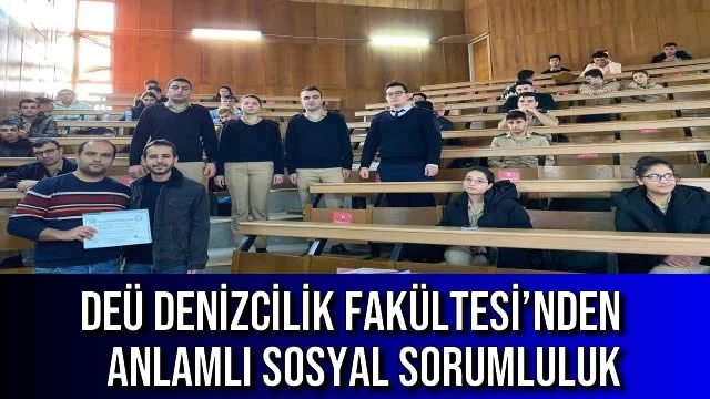 DEÜ DENİZCİLİK FAKÜLTESİ’NDEN ANLAMLI SOSYAL SORUMLULUK