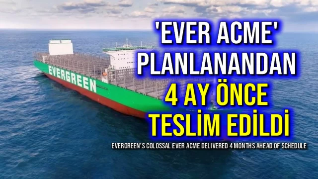 'Ever Acme' Planlanandan 4 Ay Önce Teslim Edildi