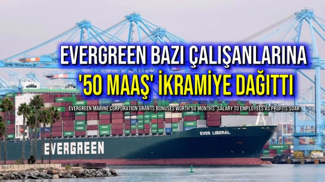 Evergreen Bazı Çalışanlarına '50 Maaş' İkramiye Dağıttı