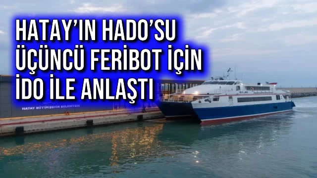 Hatay’ın HADO’su Üçüncü Feribot için İDO ile Anlaştı