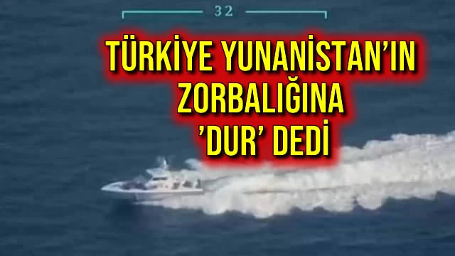 Türkiye Yunanistan’ın Zorbalığına ’Dur’ Dedi