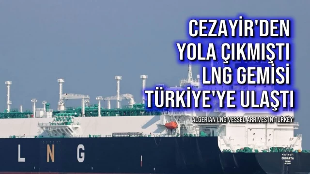 Cezayir'den Yola Çıkan LNG Gemisi Türkiye'ye Ulaştı