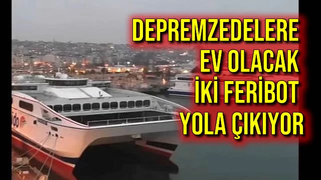 Depremzedelere Ev Olacak İki Feribot Yola Çıkıyor