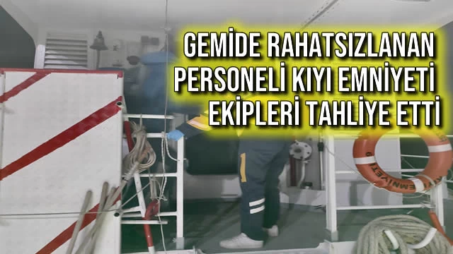 GEMİDE RAHATSIZLANAN PERSONELİ KIYI EMNİYETİ EKİPLERİ TAHLİYE ETTİ