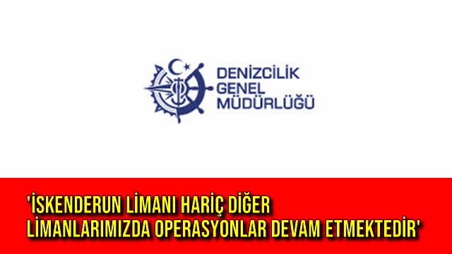 'İskenderun Limanı Hariç Diğer Limanlarımızda Operasyonlar Devam Etmektedir'
