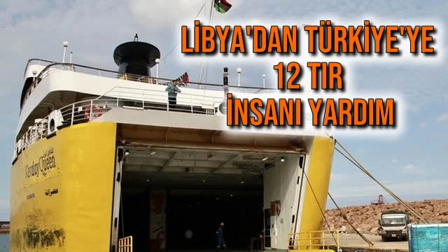 Libya'dan Türkiye'ye 12 Tır İnsani Yardım