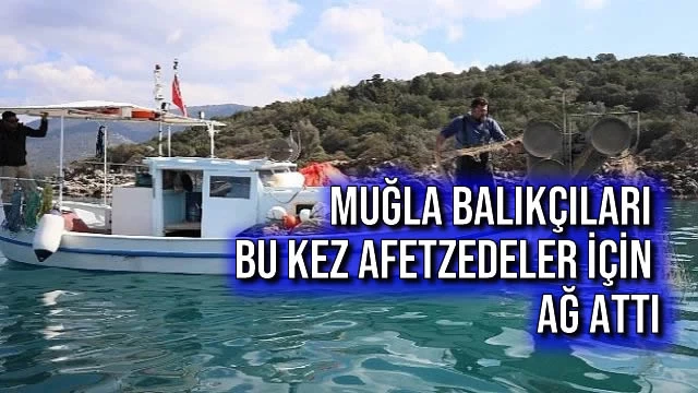 Muğla Balıkçıları Bu Kez Afetzedeler İçin Ağ Attı